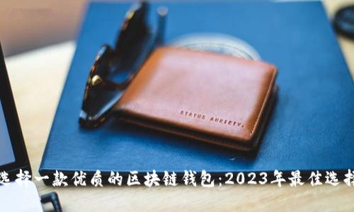 如何选择一款优质的区块链钱包：2023年最佳选择指南