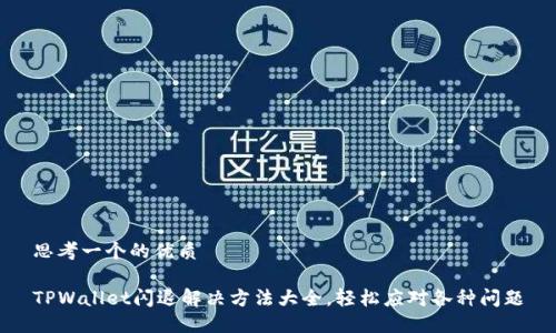 思考一个的优质

TPWallet闪退解决方法大全，轻松应对各种问题