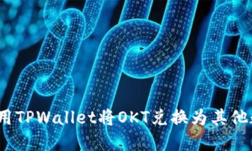: 如何使用TPWallet将OKT兑换为其他数字资产？