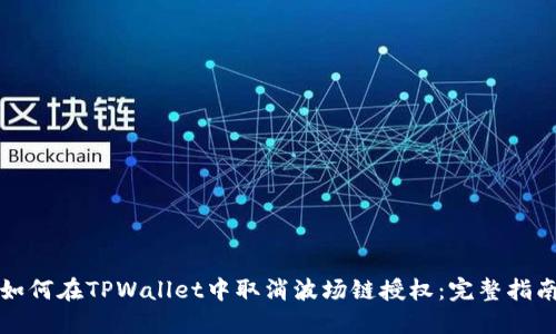 如何在TPWallet中取消波场链授权：完整指南