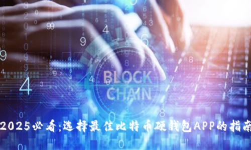 2025必看：选择最佳比特币硬钱包APP的指南