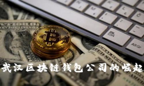 2025必看：武汉区块链钱包公司的崛起与未来展望