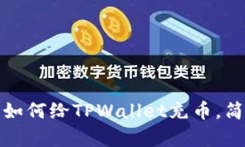 2025必看：立即了解如何给TPWallet充币，简单步骤让你轻松上手