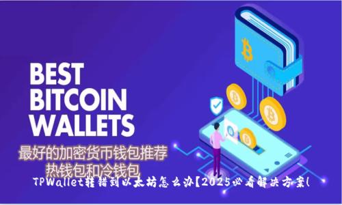 TPWallet转错到以太坊怎么办？2025必看解决方案！
