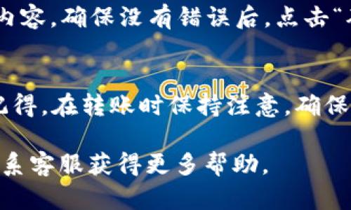 在TP Wallet中转币时，如果你希望留下留言或附加信息，可以按照以下步骤进行操作：

### 步骤一：打开TP Wallet
首先，确保你的手机上已经下载并安装了TP Wallet应用。如果还未安装，可以前往App Store或Google Play进行下载。打开应用后，输入你的账户信息并登录。

### 步骤二：选择转账功能
在TP Wallet的主界面上，找到“转账”或“发送”按钮，点击进入转账页面。在这一页面，你可以选择要发送的币种和金额。

### 步骤三：填写转账信息
在转账信息页面，除了输入接收方的地址和转账金额外，通常会有一个“备注”或“留言”的输入框。这里就是你可以输入留言的地方。

### 步骤四：添加留言
在备注框中，可以输入你想要传达的信息，例如“这是我的投资回报”或“感谢你的帮助”等。留言内容应，以确保接收方能够快速理解你的意图。

### 步骤五：确认转账
在确认填好所有信息后，仔细检查一遍，包括接收方的地址和留言内容。确保没有错误后，点击“确认”或“发送”按钮完成转账。

### 总结
通过以上步骤，你就可以在TP Wallet中成功转币并留下留言。请记得，在转账时保持注意，确保信息的准确性，以避免不必要的麻烦。希望这些信息对你有所帮助！

如果在操作过程中遇到困难，可以参考TP Wallet的官方文档或联系客服获得更多帮助。