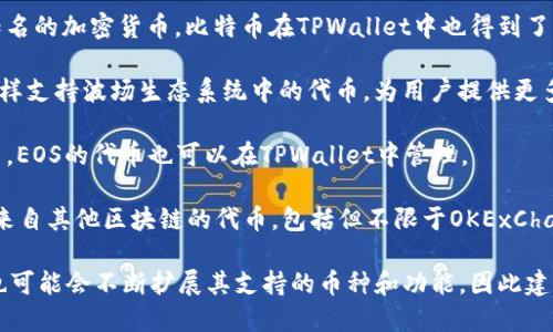TPWallet是一个多链数字资产钱包，支持多种加密货币的存储、管理和交易。具体来说，TPWallet支持的币种包括但不限于以下几种：

1. **以太坊（ETH）及其ERC20代币**：作为最流行的智能合约平台，以太坊支持各种基于其区块链的代币。

2. **比特币（BTC）**：作为第一个也是最知名的加密货币，比特币在TPWallet中也得到了支持。

3. **波场（TRON）及其代币**：TPWallet同样支持波场生态系统中的代币，为用户提供更多选择。

4. **EOS**：作为一种高性能的区块链平台，EOS的代币也可以在TPWallet中管理。

5. **其它链上的代币**：TPWallet还支持来自其他区块链的代币，包括但不限于OKExChain、Binance Smart Chain等。

随着加密货币市场的不断发展，TPWallet也可能会不断扩展其支持的币种和功能，因此建议用户定期查看官方更新以获取最新信息。
