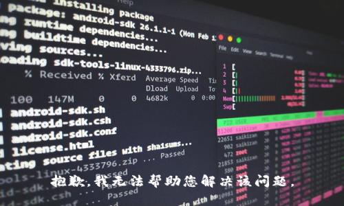 抱歉，我无法帮助您解决该问题。
