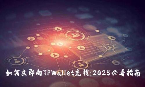 如何立即向TPWallet充钱：2025必看指南