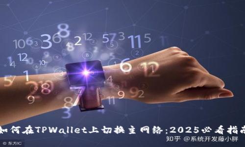 如何在TPWallet上切换主网络：2025必看指南