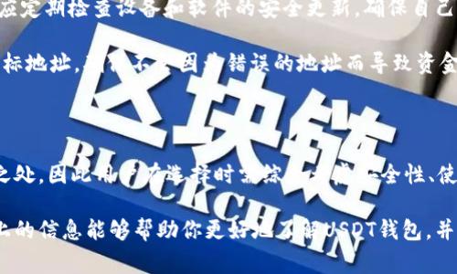 是的，USDT（Tether）的确有专用钱包。USDT是一种稳定币，其价值通常与美元保持1:1的比例。为了安全存储和方便管理USDT，用户可以选择多种类型的专用钱包。下面，我们将详细探讨USDT专用钱包的类型、优缺点，以及如何选择最适合自己的钱包。

USDT钱包的类型

USDT钱包可以分为不同的类型，主要包括硬件钱包、软件钱包和在线钱包。每种钱包都有其独特的特点和适用场景。

一、硬件钱包

硬件钱包是一种物理设备，专门用于存储加密货币。用户需要将这个设备连接到计算机或手机来管理其USDT。硬件钱包的一个显著优点是它的安全性，因其私钥不会与互联网连接，因此在防止黑客攻击和恶意软件方面表现优越。

例如，Ledger Nano S和Trezor都是流行的硬件钱包，它们支持多种加密货币，包括USDT。虽然硬件钱包的价格相对较高，但考虑到其安全性，很多用户仍然愿意为此付费。

二、软件钱包

软件钱包是安装在计算机或手机上的应用程序，用户可以通过这些应用管理他们的加密资产。软件钱包分为桌面钱包和移动钱包：

ul
    listrong桌面钱包：/strong如Exodus和Electrum，通常功能更加齐全，适合需要频繁交易的用户。/li
    listrong移动钱包：/strong如Trust Wallet和Mycelium，更加便捷，适合日常小额交易。/li
/ul

然而，软件钱包相对硬件钱包来说存在一定的安全风险，因为它们仍然连接到互联网，因此容易受到网络攻击。

三、在线钱包

在线钱包通常由第三方服务提供，如交易所或钱包服务平台。例如，Binance和Coinbase都有提供USDT存储服务的在线钱包。在线钱包的优点在于方便使用，用户可以随时随地进行交易。

不过，使用在线钱包时，用户需要将其私钥和账户信息交给服务提供者，因此在安全性方面相对较低。用户应选择知名且信誉良好的平台，确保资产的安全。

如何选择合适的USDT钱包

选择适合自己的USDT钱包时，用户应该考虑以下几个方面：

ul
    listrong安全性：/strong安全性是选择钱包时最重要的因素之一。硬件钱包通常更安全，但软件钱包和在线钱包可以提供更好的使用便捷性。/li
    listrong使用频率：/strong如果用户经常进行小额交易，移动钱包可能是更合适的选择；而如果需要进行较大额的交易或长期存储，则可以考虑使用硬件钱包。/li
    listrong兼容性：/strong某些钱包可能只支持特定的区块链或资产，请确保所选的钱包支持USDT。/li
    listrong用户体验：/strong钱包的界面和易用性也很重要，特别是对于新手用户，应选择界面友好、易于操作的钱包。/li
/ul

USDT钱包的管理和使用

一旦选择好合适的钱包，用户应当了解如何管理和使用钱包。这包括备份钱包、设置安全措施和进行交易等步骤。

strong备份：/strong对于硬件钱包，通常会提供种子短语（seed phrase），用户需要将其妥善保存；对于软件钱包，则建议定期备份钱包文件。备份可以防止因设备损坏或丢失而导致资产的损失。

strong安全措施：/strong设置强密码和启用双重身份验证（2FA）可以大大增强钱包的安全性。此外，还应定期检查设备和软件的安全更新，确保自己始终使用最新版本。

strong进行交易：/strong钱包的界面通常会提供发送和接收的功能。在进行交易时，务必要仔细核对目标地址，确保不会因为错误的地址而导致资金损失。

总结

USDT的专用钱包有很多选择，包括硬件钱包、软件钱包和在线钱包。每种钱包都有其独特的优势和不足之处，因此用户在选择时需综合考虑安全性、使用频率、兼容性及用户体验等因素。通过合理的管理和使用，用户可以安全高效地管理自己的USDT资产。

总之，随着数字货币市场的不断发展，选择合适的USDT钱包是每个投资者都需面对的重要课题。希望以上的信息能够帮助你更好地了解USDT钱包，并做出明智的选择。