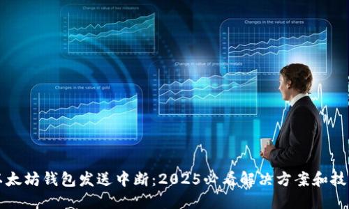 以太坊钱包发送中断：2025必看解决方案和技巧