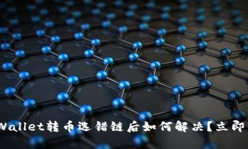 2025必看：tpWallet转币选错链后如何解决？立即了解实用攻略！