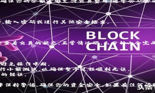 要将TPWallet中的5 USDT转出，请按照以下步骤进行操作：

### 步骤一：打开TPWallet应用

首先，在你的手机上打开TPWallet应用。如果你还没有安装TPWallet，请在应用商店中下载并安装。

### 步骤二：登录账户

使用你的钱包地址和密码登录TPWallet。如果你是首次使用，请确保你已备份好助记词或私钥，以便日后恢复钱包。

### 步骤三：选择转出功能

一旦成功登录，查找钱包界面上的转出或提现功能。这个选项通常在主界面的导航栏中，或者在钱包余额的下方。

### 步骤四：输入转出信息

在转出页面，你需要输入接收方的地址、转出金额以及可能的备注信息。确保你输入的接收地址正确无误，因为区块链交易是不可逆的。

- **接收地址**：这是你要转账到的地址，确保它与你的交易所或其他钱包地址匹配。
- **转出金额**：在这个场所输入你要转出的5 USDT。

### 步骤五：确认交易费用

在完成金额输入后，TPWallet会显示出交易费用。请确认这些费用，并确保你的余额足够支付交易费用（通常会从你的钱包中扣除）。

### 步骤六：确认和发送交易

在确认无误后，点击“确认”或“发送”按钮。系统可能会要求你验证身份，输入密码或进行其他安全检查。

### 步骤七：等待交易确认

交易提交后，你需要等待区块链网络处理此交易。你可以通过交易记录查看交易的状态，正常情况下，几分钟内会完成确认。如果网络繁忙，则可能需要更长时间。

### 注意事项

1. **确保网络稳定**：在进行转账之前，请确保你的网络连接稳定，以避免操作中断。
2. **小额测试**：如果这是你首次使用TPWallet进行转账，建议先进行小额测试，以确保整个过程顺利无误。
3. **安全性**：在输入钱包地址时，建议复制粘贴，避免手动输入造成的错误。

以上就是将TPWallet中5 USDT转出的详细步骤。请确保在整个过程中保持警惕，确保你的资金安全。如果有任何问题，可以查阅TPWallet的用户帮助文档或者联系他们的客服进行咨询。