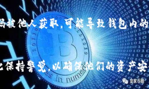 登录以太坊钱包时，通常需要输入密码或者密语（Secret Phrase）进行身份验证。具体要求取决于你使用的钱包类型。

以太坊钱包的种类
以太坊钱包有很多种类，包括软件钱包、硬件钱包和在线钱包。每种钱包的安全性和登录方式都可能有所不同。

例如，软件钱包通常要求用户输入一个复杂的密码，而硬件钱包则通常使用物理设备进行身份验证，需要连接到电脑或手机，并可能涉及PIN码。

密码与密语的区别
以太坊钱包的密码是用户在创建钱包时设置的，用于保护钱包内的资产。而密语（或称为助记词）则是一组随机生成的单词，通常由12、18或24个单词组成。它可以用来恢复钱包，这意味着如果你忘记了钱包的密码，使用密语仍然可以恢复访问权限。

登录步骤
在登录以太坊钱包时，你通常需要遵循以下步骤：
ol
li打开你选择的钱包应用程序或网站。/li
li输入你的用户名（如果需要）以及密码。/li
li根据钱包的要求，可能需要输入密语以进行额外的身份验证。/li
li一旦验证成功，你将可以访问你的以太坊账户。/li
/ol

安全性的重要性
在以太坊钱包中，安全性是至关重要的。因此，用户应该选择强密码，并且不要与他人分享密语。若密语或密码被他人获取，可能导致钱包内的资产被盗。

总结
虽然并不是所有以太坊钱包都需要密语，但了解如如何使用和保护密码与密语是非常重要的。用户应该对此保持警觉，以确保他们的资产安全。