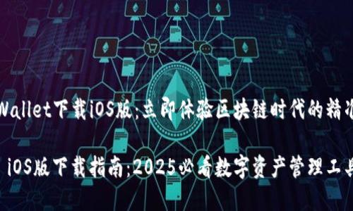 苹果版TPWallet下载iOS版：立即体验区块链时代的精准钱包管理

TPWallet iOS版下载指南：2025必看数字资产管理工具
