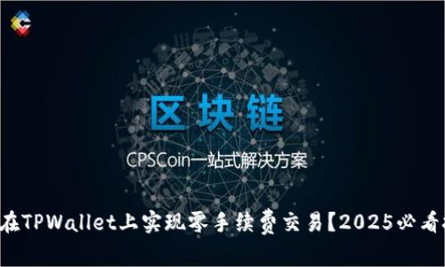 如何在TPWallet上实现零手续费交易？2025必看技巧！