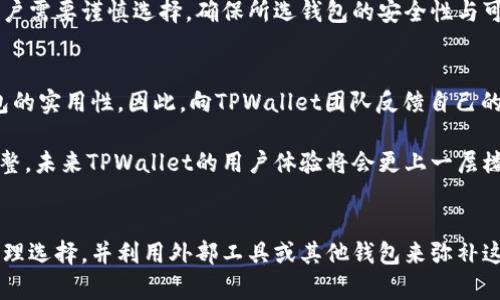 在讨论TPWallet没有交易记录功能的问题之前，我们有必要了解TPWallet的背景及其在区块链和数字货币领域的重要性。TPWallet作为一款多功能数字钱包，旨在为用户提供安全、便捷的数字资产管理服务。然而，在用户体验方面，部分用户发现该钱包似乎没有明确的交易记录功能。这引发了许多用户的疑问与讨论。

TPWallet概述
TPWallet是一个支持多种数字资产存储和管理的数字钱包，支持多个区块链网络，具有安全性高、速度快等特点。用户可以通过该钱包轻松地发送和接收各种数字货币，并开展交易。然而，尽管钱包提供了多种功能，交易记录的显著缺失还是让用户感到困惑。

缺乏交易记录功能的原因
首先，我们需要考虑TPWallet的设计思路和用户定位。该钱包可能专注于简化用户交互，以确保用户在处理数字资产时能够快速完成，而不必被繁琐的功能所干扰。有时候，简洁的界面和流程更能吸引新手用户，尽管这可能会导致高级用户的某些需求无法得到满足。

其次，TPWallet可能在技术实现上有其特定的限制。开发团队或许出于对系统性能、用户隐私保护等方面的考虑，而选择不将交易记录作为一项核心功能进行展示。毕竟，在区块链技术的背景下，所有的交易都可以通过区块链浏览器进行查询，用户可以直接通过链上数据来追踪自己的交易记录，这种方式虽然对于部分用户来说并不尽如人意，但从技术角度来看，它也是一种可行的解决方案。

使用TPWallet的替代方案
尽管TPWallet没有直接提供交易记录功能，但用户仍然可以通过其他方式获取所需的信息。比如，用户可以利用区块链浏览器，如Etherscan等，输入自己的钱包地址即可查看与该地址相关的所有交易记录。利用这些工具，用户不仅能查看到自己的交易情况，还能对比交易时间、金额等信息，这些都是高度透明的。

此外，用户也可以考虑将TPWallet与其他支持交易记录功能的数字钱包进行结合使用。通过将资产转入支持交易记录的数字钱包，用户可以享受到更为丰富的交易管理体验。在这样的操作中，用户需要谨慎选择，确保所选钱包的安全性与可靠性，以免因频繁转账而造成不必要的风险。

用户反馈与改进建议
面对没有交易记录功能这一问题，用户的反馈显得至关重要。许多用户在使用TPWallet的过程中，对其界面简洁、易于上手表示赞扬，但同时也希望开发团队能考虑增加交易记录功能，以提升钱包的实用性。因此，向TPWallet团队反馈自己的需求非常重要，从而促使其团队对产品进行改进。

在反馈中，用户可以详细描述自己在使用过程中的体验，哪些功能的缺失对自己的使用造成了影响，甚至可以给予一些可以借鉴的建议。开发团队若能听取用户的声音，根据市场反馈做出适当调整，未来TPWallet的用户体验将会更上一层楼。

总结
尽管TPWallet缺乏交易记录功能，这并不意味着它是一款不合适的数字钱包。相反，其简洁的设计与多样的数字资产支持使其仍然是很多用户的选择。然而，用户在使用时应针对自身需求做出合理选择，并利用外部工具或其他钱包来弥补这一短板。同时，积极反馈需求，促进产品改进也是用户与开发者之间良好互动的体现。随着区块链技术的不断发展，类似TPWallet这样的数字钱包功能也会逐渐完善，以满足用户日益增长的需求。