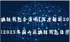 国内做区块链钱包合法吗？深度解析2025年现状立