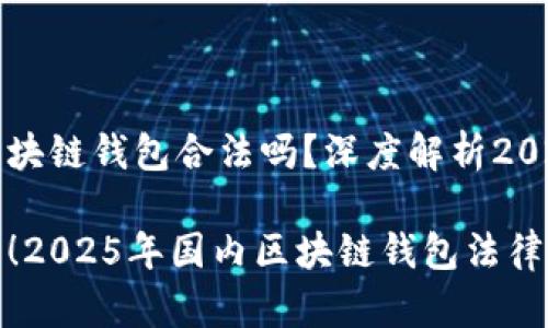 国内做区块链钱包合法吗？深度解析2025年现状

立即了解！2025年国内区块链钱包法律状态解析