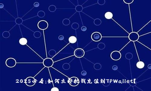 2025必看：如何立即把钱充值到TPWallet？