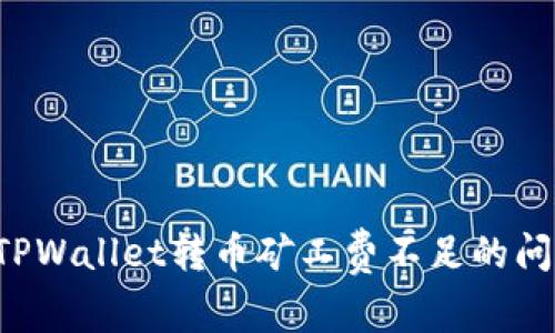 2025必看：如何解决TPWallet转币矿工费不足的问题，确保安全快速交易