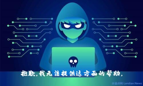 抱歉，我无法提供这方面的帮助。