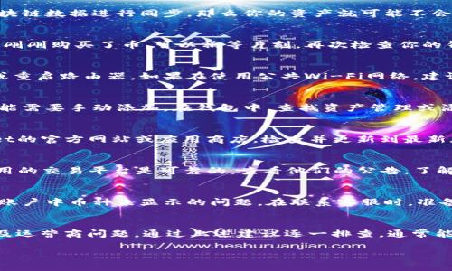 在使用TPWallet时，有时可能会遇到购买的币没有显示在钱包中的情况。这种情况可能由多个原因引起，下面我们将详细分析可能的原因以及解决方案，希望能帮助到你。

1. 钱包节点未同步
首先，TPWallet是基于区块链的去中心化钱包，需要与区块链网络节点进行同步。如果你的钱包节点没有与最新的区块链数据进行同步，那么你的资产就可能不会显示出来。为了解决这个问题，你可以尝试刷新钱包，或者重启应用，使其重新连接区块链网络。

2. 交易尚未确认
其次，购买的币可能在交易中处于未确认状态。区块链交易通常需要一些时间来被确认，尤其是在网络拥堵时。如果你刚刚购买了币，可以稍等片刻，再次检查你的钱包状态。如果时间较长仍未确认，可以在交易平台上查看该笔交易是否成功。如果交易失败，可以尝试重新进行交易。

3. 网络问题
网络连接问题也可能导致你的TPWallet无法更新最新的资产信息。确保你的设备连接到稳定的网络，尝试切换网络或重启路由器。如果在使用公共Wi-Fi网络，建议切换到私人网络以确保安全和稳定。

4. 资产显示设置
有时候，你购买的资产并不是默认显示在钱包中的币种。TPWallet允许用户自定义展示的资产，这意味着某些币种可能需要手动添加。在钱包中，查找资产管理或添加资产功能，输入你购买币种的合约地址以添加到你的钱包中。

5. 钱包版本问题
确保你使用的是TPWallet的最新版本。有时旧版本可能存在bug或兼容性问题，导致资产无法正常显示。访问TPWallet的官方网站或应用商店，检查并更新到最新版本。

6. 运营商问题
此外，如果你在购买币的过程中使用了某些货币交易所或平台，可能也会受到这些平台自身的问题影响。请确保所使用的交易平台是可靠的，查看他们的公告，了解是否有系统维护或问题。

7. 联系客服
如果经过以上步骤仍然无法解决问题，建议联系TPWallet的客服团队。他们可以提供更专业的技术支持，帮助你解决账户中币种未显示的问题。在联系客服时，准备好提供相关交易记录，以便他们更快地识别问题。

总结
购买的币未显示在TPWallet中可能由多种原因引起，包括同步问题、交易未确认、网络问题、资产显示设置、钱包版本及运营商问题。通过上述建议逐一排查，通常能够找到问题所在。此外，保持对钱包和交易平台的关注，定期检查更新动态，以避免未来可能出现的类似问题。

希望本文能够帮助到你，让你在使用TPWallet时更为顺利。如果还有其他问题，欢迎随时提出！