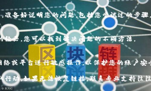 在TPWallet（Trustworthy Payment Wallet）中，删除链接可能会导致您失去访问某些功能或账户的权限。如果您希望恢复已删除的链接，可以尝试以下步骤来找回或重新建立连接。请注意，这些步骤可能因版本或具体操作环境而有所不同。

1. 检查备份
首先，您可以查看是否有备份可供恢复。如果您以前对TPWallet的数据进行了备份，您可以从备份中恢复之前的连接信息。查找您的备份文件，并按照TPWallet的说明进行恢复。

2. 进入账户设置
如果没有备份，您可以尝试直接进入TPWallet的设置界面。在设置中，查看“连接”或“账户”部分，可能会有一个恢复删除链接的选项。不同版本的TPWallet其用户界面可能有所不同，因此请仔细查看各个选项。

3. 重新添加链接
如果没有恢复选项，您可以考虑手动重新添加链接。打开TPWallet，找到“添加链接”或“添加账户”的功能，输入您想要链接的账户信息并保存。有时，重新添加也是一种有效的解决方案，还有可能帮助您更新链接的相关信息。

4. 联系客户支持
如果以上方法仍无效，您可以联系TPWallet的客户支持。他们通常可以为您提供具体的帮助和指导。准备好说明您的问题，包括您尝试过的步骤，以及任何相关的账户信息，以帮助他们更快地解决您的问题。

5. 查看帮助文档和社区论坛
此外，您还可以查看TPWallet的官方帮助文档和社区论坛。在这些地方，其他用户可能分享了相似的经历，您可以找到解决问题的不同方法。

6. 注意数据安全
无论您采用哪种方法，确保您在处理链接和账户信息时，遵循安全性最佳实践。避免通过不安全的网络或平台进行敏感操作，以保护您的账户安全。

总结来说，恢复TPWallet中删除的链接并不是特别复杂的过程。请遵循以上步骤，根据具体情况采取行动。如果无法恢复链接，联系专业支持往往是最好的选择。同时，养成定期备份数据的习惯，可以减少未来类似问题带来的困扰。