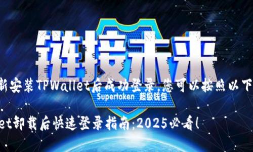 要在卸载并重新安装TPWallet后成功登录，您可以按照以下步骤进行操作：

### TPWallet卸载后快速登录指南：2025必看！