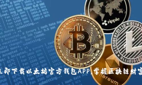 立即下载以太坊官方钱包APP，掌握区块链财富！