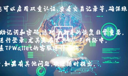 要登录回之前的TPWallet账号，您可以按照以下步骤进行操作：

步骤一：打开TPWallet应用
首先，在您的设备上打开TPWallet应用。如果您之前已经安装过该应用，请确保使用的是最新版本，以避免可能存在的bug或安全隐患。

步骤二：选择登录选项
在TPWallet的主界面，您会看到“登录”或者“恢复账户”的选项。请选择“登录”。这时，系统会提示您输入相应的账户信息。

步骤三：输入恢复助记词（如果需要）
如果您忘记了密码或需要恢复之前的账户，您可以选择使用助记词进行恢复。助记词是您在创建钱包时系统给出的12或24个单词。您只需将这些单词按正确的顺序输入。

步骤四：输入密码
如果您选择直接登录，系统将提示您输入密码。请确认输入的密码正确无误，注意大小写和特殊字符。输入完成后，点击登录按钮进行验证。

步骤五：确认您的资料
登录成功后，请检查您的账户资料，确保所有资产和记录均完整无误。如果发现任何异常，再次核对您的助记词和密码，确保没有输入错误。

步骤六：安全设置
为了保护您的账户安全，建议您在登录后立即进行安全设置。您可以启用双重认证、查看交易记录等，确保账户安全不被威胁。

注意事项
1. **备份重要信息**：在使用TPWallet时，请务必备份好您的助记词和密码，这对于未来的恢复非常重要。
2. **安全性**：为了避免被盗号，请确保使用安全的网络环境进行登录，尤其是在公共Wi-Fi网络中。
3. **客服支持**：如果您在登录过程中遇到任何问题，可以联系TPWallet的客服进行咨询。

通过上述步骤，您应该能够顺利地登录回之前的TPWallet账号。如果有其他问题，欢迎随时提出。