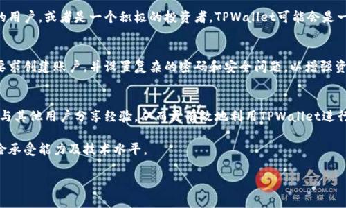 关于“下载tpwallet有用吗？”这个问题，首先我们需要了解TPWallet是什么以及它的功能和用途。TPWallet是一个专业的数字资产钱包，主要用于存储、管理和交易各种加密货币。虽然它能够提供一些便利的功能，但是否真的有用，还是需要根据个人的需求和使用场景来决定。

### 1. TPWallet的基本功能

安全性
TPWallet的一个主要特点是它的安全性。它采取了多重加密措施，确保用户的资产安全。同时，用户可以控制自己的私钥，而不是将其放在第三方平台上。这种控制权的分配增强了用户对自己资产的安全感。因此，对于那些注重安全的用户来说，TPWallet无疑是一个值得考虑的选择。

多种资产支持
TPWallet支持多种加密货币，包括但不限于BTC、ETH、USDT等热门数字资产。此外，它还支持一些小众币种和新兴项目。这意味着用户可以将多个不同的资产集中在一个钱包中进行管理，极大地方便了资产的管理与查询。

简便的交易功能
TPWallet还提供了简便的交易功能，用户可以直接在钱包内进行数字资产的交易，而无需切换到其他平台。这对于那些希望在一个窗口中管理所有数字资产的用户来说，显然是一个大大的便利。

### 2. TPWallet的使用场景

投资与交易
对许多加密货币投资者和交易员来说，TPWallet可以作为日常交易的工具。在进行投资时，用户可以迅速搭建自己的资产组合，并根据市场变化及时调整。而且，TPWallet提供的技术分析工具帮助用户更好地分析市场动态，为投资决策提供支持。

长期持有
此外，对于那些选择长期持有加密货币的用户，TPWallet的安全性则显得尤为重要。数字资产市场波动大，很多人会在暴涨或暴跌时心急如焚，而拥有一款可靠的钱包，可以帮助用户在这种情况下更好地管理自己的资产，减少不必要的损失。

### 3. TPWallet的潜在风险

技术风险
尽管TPWallet本身在安全性上有较高的保障，但任何技术产品都难免存在漏洞。黑客攻击和技术宕机的风险始终存在。因此，用户在使用TPWallet的同时，仍需保持警惕，定期检查自己的资产安全状况。

市场风险
此外，用户在使用TPWallet进行交易时，市场波动带来的风险同样不容忽视。数字资产的价格波动频繁，用户需要有相应的风险承受能力。不少用户在市场低迷时盲目加仓，结果导致严重损失。因此，在进入市场前，做好风险管理显得格外重要。

### 4. 结论：是否应该下载TPWallet？

综合考虑
总的来说，TPWallet作为一款数字资产管理工具，在安全性、功能和使用场景上都有其独特的优势。如果你是一位注重安全、希望便捷管理资产的用户，或者是一个积极的投资者，TPWallet可能会是一个不错的选择。然而，如果你对数字资产的了解有限，或者技术能力较弱，可能需要对钱包的使用进行更深入的了解，才能确保自身的资产安全。

如何下载与安装TPWallet
如果决定下载TPWallet，用户可以直接访问官方网站或应用商店进行下载。在下载过程中，应注意下载来源以确保安全。安装完成后，可以按照要求创建账户，并设置复杂的密码和安全问题，以增强资产保护。

使用体验分享
在使用TPWallet的过程中，建议用户定期留意钱包的更新，关注官方的动态，以确保资产的安全性和使用体验。此外，借助网络社区，用户还可以与其他用户分享经验，从而更有效地利用TPWallet进行数字资产管理。

综上所述，下载TPWallet对许多用户来说是有用的，尤其是那些需要进行数字资产交易与管理的人。然而，选择使用它前应评估自己的需求、风险承受能力及技术水平。 

希望以上信息对你有帮助！如果你还有其他问题，欢迎继续提问。
