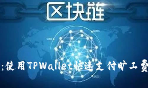2025必看：使用TPWallet快速支付旷工费，全面指南
