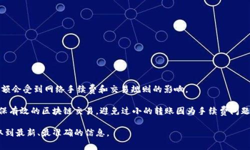 关于TP Wallet HT的转账最低金额，具体数额可能会根据不同的数字货币和交易所政策而有所不同。通常情况下，转账的最低金额会受到网络手续费和交易规则的影响。

一般来说，一些数字货币在转账时会有最小转账限额，比如可以是0.01个代币、0.1个代币或者其他单位。这些要求通常是为了确保有效的区块链交易，避免过小的转账因为手续费问题而不划算。此外，不同平台对最低转账金额的规定也可能会有所不同，因此建议您查看您所使用的具体钱包或交易所的相关规定。

如果您需要了解更准确的信息，建议访问TP Wallet的官方网站或相关社区论坛，或者直接联系他们的客服。这样可以确保您获取到最新、最准确的信息。