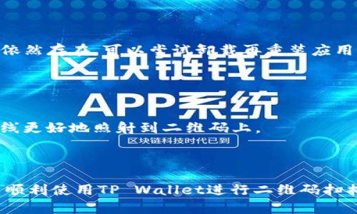 在使用TP Wallet进行二维码扫描时，可能会遇到扫不了二维码的情况。以下是一些可能的原因及解决方法：

### 可能的原因

1. **相机权限未开启**：
   很多时候，应用程序需要获取相机的权限才能进行二维码扫描。确保TP Wallet获得了相机的访问权限。

2. **二维码模糊或损坏**：
   如果二维码图片模糊不清或损坏，应用可能无法正确识别。尝试使用清晰、完整的二维码。

3. **手机系统问题**：
   有时，手机的操作系统可能存在问题，导致应用无法正常运行。重启手机可能有助于解决这种情况。

4. **TP Wallet应用故障**：
   如果TP Wallet自身存在bug或故障，可以尝试更新到最新版本，或者卸载并重新安装应用。

5. **光线不足**：
   在光线不足的环境下，二维码的扫描可能会受到影响。尽量在明亮的地方进行扫描。

### 解决方法

下面是针对以上可能原因的一些具体解决方法：

#### 检查相机权限

1. 检查并授权相机权限
打开手机的“设置”选项，找到“应用管理”或“应用程序”，选择TP Wallet，查看相机权限是否开启。如果未开启，请手动打开相机权限。

#### 使用清晰的二维码

2. 确保二维码清晰可见
如果二维码打印不清楚，或在屏幕上显示不完善，可以尝试用高清显示的设备进行扫描，或者请求重新展示二维码的页面。

#### 重启设备

3. 重启手机
对于很多临时性故障，重启设备常常能解决问题。关机后等待几秒，再重新开机，尝试再次扫描二维码。

#### 更新应用

4. 更新或重装TP Wallet
确保你的TP Wallet是最新版本。打开应用商店，检查是否有更新可用。如果有，立即更新；如果问题依然存在，可以尝试卸载再重装应用。

#### 选择合适的环境

5. 增加光线条件
在扫描二维码时，确保周围环境明亮。可以尝试使用手机的手电筒功能，或调整二维码的角度，使光线更好地照射到二维码上。

### 总结

二维码扫描不成功可能是由于多种因素造成的，通过上述步骤检查并解决问题，大多数情况下可以顺利使用TP Wallet进行二维码扫描。如果上述方法仍无法解决问题，建议联系TP Wallet的客服或寻求社区帮助，获取更专业的支持。