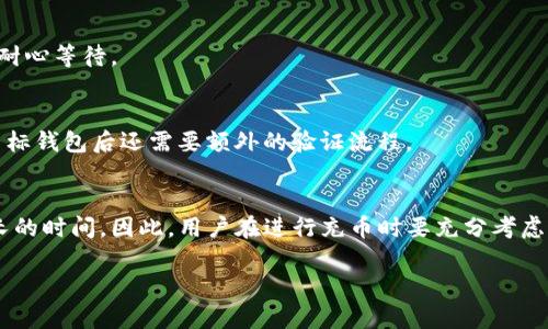 对于tpwallet充币的到账时间，实际上会受到多种因素的影响，包括你所选择的区块链网络、网络的繁忙程度以及交易的确认速度等。以下是一些可能会影响tpwallet充币到账的因素。

### 1. 区块链网络的繁忙程度
当区块链网络非常繁忙时，交易的确认时间可能会延长。例如，以太坊网络的高峰期，算力和网络交易量大时，可能会导致交易确认时间延长。这是因为每个区块的出块时间是固定的，过多的交易需要在竞争中等待。

### 2. 交易费用的设置
通常，在发起一笔交易时，用户可以选择交易的优先级。若设置较低的手续费，可能会导致交易被延迟处理。相反，设置较高的手续费能使交易更快地被矿工确认，从而加快充币到账的时间。

### 3. 交易确认次数
在不同的币种中，到账确认的次数要求是不同的。某些币种（如比特币）可能需要6次确认才能确认到账，而其他币种（如USDT或其他ERC-20代币）可能只需要几个确认。确认次数越多，到账时间自然就会更长。

### 4. 钱包服务的处理时间
有些钱包平台可能会在接收交易后再做一次安全验证，确保整个交易的安全性。这种额外的处理时间有时会导致到账的延迟。因此，使用不同的平台和钱包时，到账速度也会有所不同。

### 5. 系统维护和技术问题
偶尔，tpwallet或其他平台的系统进行维护时，也可能导致交易确认或到账的延迟。遇到系统升级或临时技术故障，用户在充币时需要耐心等待。

### 6. 验证方式的不同
在一些平台，充币到账可能需要通过多个验证步骤，导致到账时间延长。例如，一些钱包为了安全可能需要进行身份验证，或者在抵达目标钱包后还需要额外的验证流程。

### 结论
综合来看，tpwallet充币到账的时间并没有一个固定的答案。一些交易可能会在几分钟内到账，而另一些则可能需要几个小时甚至更长的时间。因此，用户在进行充币时要充分考虑这些因素，并根据自身需求选择合适的方法。此外，保持关注相关的区块链健康状况及交易费用情况，能够更好地管理充币到账的预期。

希望这些信息能够帮助你更好地了解tpwallet充币到账的时间！如果有其他问题，欢迎随时提问。