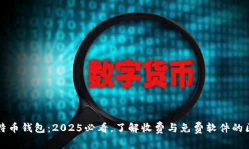 比特币钱包：2025必看，了解收费与免费软件的区别
