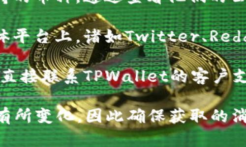 CORE币是否可以提到TPWallet，实际上取决于TPWallet是否支持CORE币的存储和交易。要确认这一点，您可以采取以下几步措施：

1. **访问TPWallet官方网站**：查看他们支持的币种列表，通常钱包的官方网站会提供支持的所有数字货币的信息。

2. **查阅官方公告**：许多钱包会定期更新他们所支持的币种，通过查看他们的公告或新闻板块，您可以获取最新的信息。

3. **社区交流**：在数字货币相关的论坛或者社交媒体平台上，诸如Twitter、Reddit等，您可以搜索相关话题，或者询问其他用户的经验。

4. **联系客户支持**：如果找不到所需的信息，您可以直接联系TPWallet的客户支持，以保证获得准确的信息。

请记住，数字货币市场变动较快，支持的币种也可能会有所变化，因此确保获取的消息是最新的尤其重要。