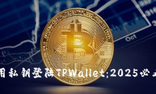 如何用私钥登陆TPWallet：2025必看指南