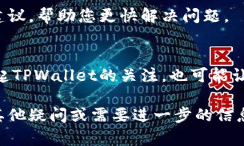 当您在使用TPWallet时遇到客服找不到的情况，可以尝试以下几个步骤来解决问题：

1. 检查官方网站和社交媒体
首先，您应该确保您访问的是TPWallet的官方网站。很多时候，假冒网站可能会提供虚假的客服信息，导致您无法联系到真正的客服。此外，官方社交媒体平台（如Twitter、Facebook等）通常会提供联系信息或更新的客服情况。

2. 使用官方渠道联系
TPWallet可能在其官网的“联系我们”页面列出了多种联系方式，包括电子邮件、在线聊天窗口或社交媒体链接。确保通过这些官方渠道发送您的问题或请求。

3. 查看常见问题解答（FAQ）
在TPWallet的官方网站上，通常会有一个FAQ部分，这里列出了用户最常遇到的问题及其解决方案。通过阅读这些内容，您可能会找到有关您问题的解答，而无需直接联系客服。

4. 加入社区和论坛
如果您仍然无法联系到客服，考虑加入TPWallet相关的社区或论坛。在这些地方，您可以寻求其他用户的帮助。他们可能曾经遇到过相同的情况，并能提供有价值的建议和解决方案。

5. 耐心等待
在某些情况下，客服团队可能正面临较高的请求量，因此回复会延迟。这种情况下，保持耐心并定期检查您的电子邮件或消息。确保在检查时查看您的垃圾邮件文件夹，以防客服的回复被误标记为垃圾邮件。

6. 联系其他用户
如果可能，可以尝试与其他TPWallet用户建立联系。他们可能会有不同的联系方式或其他有效的建议，帮助您更快解决问题。

7. 反馈问题
如果您发现联系不到客服的现象，建议在社交媒体上发布一个反馈，标明您的体验。这不仅可以引起TPWallet的关注，也可能让其他用户了解这一问题，从而集思广益，共同寻找解决方法。

通过以上几种方式，您应该能够有效地解决在使用TPWallet时联系不到客服的问题。如果您还有其他疑问或需要进一步的信息，请随时提问。