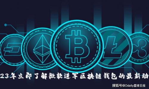 2023年立即了解微软进军区块链钱包的最新动态！