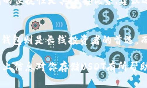 当然可以！USDT（Tether）是一种广泛使用的稳定币，主要以其与美元的1:1锚定而受到欢迎。由于其广泛性，选择合适的钱包存储USDT非常重要。接下来，我将介绍几种适合存储USDT的钱包选项。

1. 热钱包
热钱包是指那些连接到互联网的钱包，适合频繁交易的用户。热钱包的便捷性使得它们在存储USDT时相当受欢迎。

例如：
ul
    listrong交易所钱包/strong：如Binance、Coinbase、Kraken等大型加密货币交易所提供的内置钱包。这些交易所通常都是高流动性的平台，允许用户随时进行交易。/li
    listrong移动钱包/strong：如Trust Wallet、Exodus等。这些钱包提供了友好的用户界面和较高的安全性，可以随时通过手机进行交易。/li
/ul

2. 冷钱包
相对而言，冷钱包不会直接连接到互联网，因此相对于热钱包，更为安全，适合长期持有USDT的投资者。

常见的冷钱包包括：
ul
    listrong硬件钱包/strong：如Ledger Nano S、Trezor等，这些设备能够有效保护用户的私钥，确保资产的安全。/li
    listrong纸钱包/strong：用户可以在没有互联网连接的情况下生成私钥和公钥，然后将其打印出来进行存储。虽然这种方式较为原始，但在物理安全性上具有优势。/li
/ul

3. 多重签名钱包
多重签名钱包（Multisig Wallet）要求多个私人密钥才能进行交易。这种钱包提高了安全性，尤其适合团队合作或需要多人授权的投资决策。

在使用多重签名钱包时，例如，用户可以设置三个私钥，要求至少两个进行交易。这种方式能有效避免单一密钥被盗而导致的损失。

4. 桌面钱包
桌面钱包是安装在个人电脑上的软件，用户可以通过它管理USDT及其他加密资产。例如，Electrum和Atomic Wallet等提供了较为全面的资产管理功能。

5. Web钱包
Web 钱包通常由知名的加密货币网站或平台提供，用户只需用浏览器即可访问。同样，这些钱包的便捷性是其主要优势。建议选择知名度高、安全性有保障的Web钱包。

总结
存储USDT的钱包选择多种多样，不同类型的钱包满足不同用户的需求。热钱包适合频繁交易，冷钱包则是长线投资者的首选，而多重签名钱包则能提高安全性。在选择钱包时，用户需根据自身需求和风险承受能力仔细考虑。

总的来说，不论选择哪种类型的钱包，确保私钥安全、定期检查钱包安全性是至关重要的。希望以上信息对你存储USDT有所帮助！