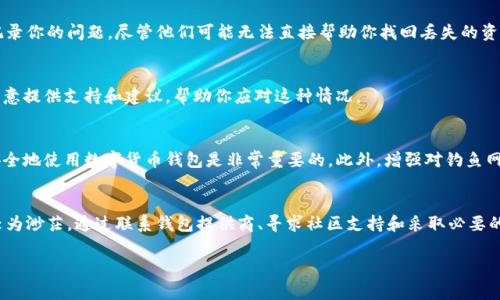 对于TPWallet（加密货币钱包）丢失资金后报警是否能找回，情况通常较为复杂。以下是一些相关的信息和建议，希望能够对你有所帮助：

一、认识TPWallet及其特点
TPWallet是一个多链数字货币钱包，支持多种加密货币的管理与交易。作为用户，你可以使用TPWallet方便地存储、交易和管理你的数字资产。然而，当资产丢失或被盗时，追踪和找回这些资产的难度就会大大增加。

二、报警的必要性
如果你发现自己的钱包被盗或资金丢失，第一时间报警是非常重要的。报警可以提供一个法律框架，帮助你记录事件，并可能在后续的调查中提供支持。然而，需注意的是，由于加密货币的匿名性和去中心化特性，警方追查资金流向的难度较大，因此找回资金并不容易。

三、联系钱包服务提供商
除了报警，你还应该联系TPWallet的客服团队，报告你的情况。通过官方渠道反馈可以确保他们了解并记录你的问题，尽管他们可能无法直接帮助你找回丢失的资金，但在某些情况下，他们可以提供技术支持和安全建议。

四、注意力向社区寻求帮助
此外，你也可以尝试向加密货币社区求助。在一些论坛或社交媒体平台上，有许多热心的用户或开发者愿意提供支持和建议，帮助你应对这种情况。

五、预防措施
为了避免类似事件的发生，建议用户定期备份钱包、使用强密码并启用双重认证等安全措施。了解如何安全地使用数字货币钱包是非常重要的。此外，增强对钓鱼网站和诈骗的防范意识，也是保护自己资金的关键。

六、总结
总之，对于在TPWallet中发生的资金丢失或被盗事件，报警是一个必要的步骤，但找回资金的希望往往较为渺茫。通过联系钱包提供商、寻求社区支持和采取必要的预防措施，可以在一定程度上降低风险，保护自己的数字资产。

希望以上信息对你有帮助。如果你有其他问题，欢迎进一步询问！
