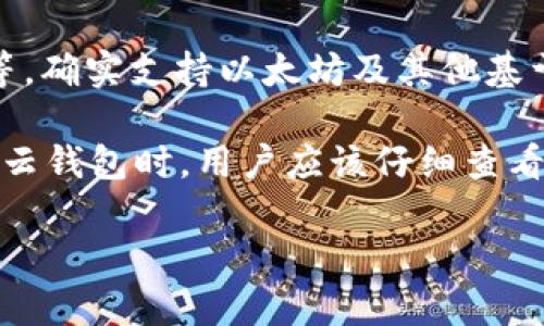 云钱包是否支持以太坊转账，取决于具体的云钱包服务提供商。一般来说，许多主流的云钱包，如MetaMask、Trust Wallet等，确实支持以太坊及其他基于以太坊的代币（如ERC-20代币）的转账。这些钱包不仅能进行以太坊的收发，还能与许多去中心化应用（DApps）进行交互。 

然而，并非所有的云钱包都具备这样的功能。某些专注于特定区域或特定币种的云钱包可能不支持以太坊转账。因此，在选择云钱包时，用户应该仔细查看钱包的功能介绍以及支持的币种列表。

如果你在使用的云钱包有疑问，建议访问其官方网站或查看社区反馈，以确认该钱包是否支持以太坊转账。