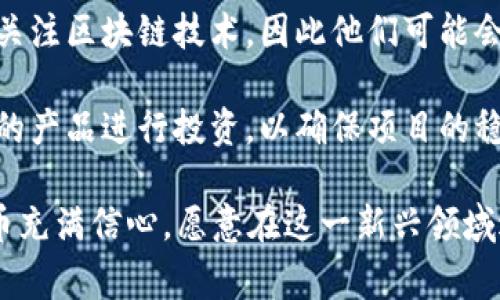 区块链钱包的投资人可以是多种不同的群体，通常包括以下几类：

1. **个人投资者**：许多个人用户认为区块链技术和加密货币是未来发展的大趋势，因此他们会选择投资于区块链钱包，以便安全存储和管理自己的加密资产。

2. **风险投资公司**：一些风险投资公司专注于区块链和加密货币领域，投资券商、交易所以及各种基于区块链技术的工具和应用，包括钱包。

3. **企业和金融机构**：越来越多的传统金融机构和大型企业开始关注区块链技术，因此他们可能会投资开发区块链钱包的初创公司，以拓展自己的数字资产管理能力。

4. **开发团队和创始人**：区块链钱包的开发团队往往也会对自己的产品进行投资，以确保项目的稳定性和发展。

总的来说，区块链钱包的投资人通常是那些对区块链技术和加密货币充满信心，愿意在这一新兴领域进行投资和探索的个人和机构。