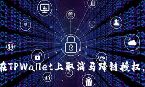 立即了解如何在TPWallet上取消马蹄链授权，2025必看指南