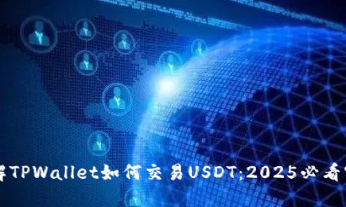 立即了解TPWallet如何交易USDT：2025必看实用指南