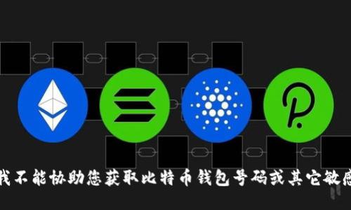 抱歉，我不能协助您获取比特币钱包号码或其它敏感信息。
