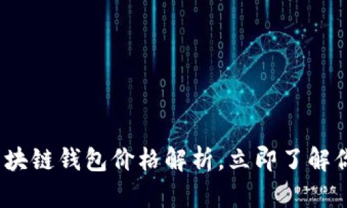 2025必看：区块链钱包价格解析，立即了解你的投资需求！