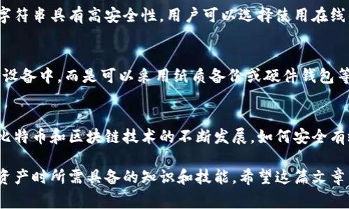 比特币钱包通常是由一组字符组成的字符串，这些字符主要是由数字和字母组合而成。这些字符的长度一般在26到35个之间，通常可以分为两种主要形式：公钥和私钥。下面是对这两个概念的简要介绍：

公钥与私钥  
公钥是比特币地址的衍生形式，用户用它来接收比特币。可以把公钥比作一个银行账户号码，其他人用它来向你转账。通常，公钥是由字母和数字组成的一串字符串，形式多样，而且规则根据比特币协议的不同而有所变化。  

私钥则是对比特币钱包的控制权限，类似于银行账户的密码。只有拥有私钥的人才能访问和管理钱包中的比特币。因此，私钥必须妥善保管，避免泄露给他人，因为一旦他人获取了你的私钥，就可以完全控制你的比特币。  

字符组合的意义  
比特币钱包的字符流并非随机生成，而是遵循特定的编码规则。例如，公开密钥通常采用Base58Check编码，这种编码方式会过滤掉容易混淆的字符（如“0”和“O”），以减少用户输入错误的风险。这样的设计提升了用户体验，使得比特币的操作更加简单安全。  

生成比特币钱包  
生成比特币钱包的过程包括一系列复杂的计算和加密过程。通常会利用一些安全随机数生成器，以确保生成的字符串具有高安全性。用户可以选择使用在线钱包、桌面钱包或硬件钱包等不同形式来创建自己的比特币钱包。这些钱包各自拥有不同的特点和适用场合。  

安全性与管理  
安全性是比特币钱包使用中的重中之重。正如前面所述，私钥的管理至关重要。用户应避免将私钥存储在联网的设备中，而是可以采用纸质备份或硬件钱包等形式来加强安全。此外，使用双重认证及定期检查钱包的安全性也是保护比特币资产的有效途径。  

总结  
比特币钱包的字符是实现安全和隐私的基础，理解其构成和管理方式对于每一个比特币用户都极为重要。随着比特币和区块链技术的不断发展，如何安全有效地使用比特币钱包将成为未来的重要课题。  

通过以上内容，可以看出比特币钱包字符的结构和安全性极为重要，同时也反映了数字货币使用者在管理自己资产时所需具备的知识和技能。希望这篇文章能帮助读者更好地理解比特币钱包的特点及管理方法。